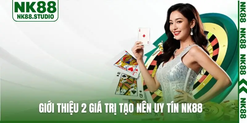 Giới thiệu 2 giá trị tạo nên uy tín NK88